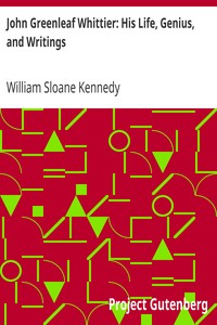 John Greenleaf Whittier: His Life, Genius, and Writings by William Sloane Kennedy