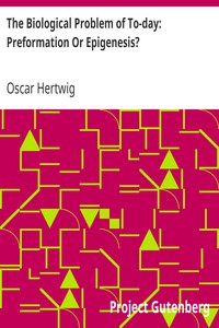 The Biological Problem of To-day: Preformation Or Epigenesis?
The Basis of a Theory of Organic Development by Oscar Hertwig
