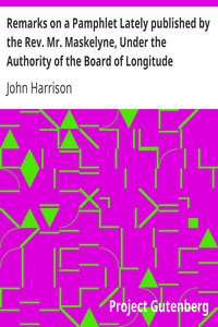 Remarks on a Pamphlet Lately published by the Rev. Mr. Maskelyne, Under the Authority of the Board of Longitude by John Harrison