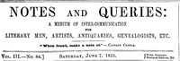 Notes and Queries, Number 84, June 7, 1851
A Medium of Inter-communication for Literary Men, Artists, Antiquaries, Genealogists, etc. by Various