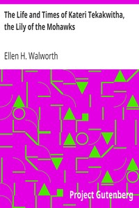 The Life and Times of Kateri Tekakwitha, the Lily of the Mohawks by Ellen H. (Ellen Hardin) Walworth