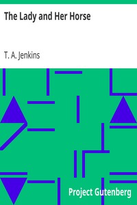 The Lady and Her Horse
Being Hints Selected from Various Sources and Compiled into a System of Equitation by T. A. Jenkins
