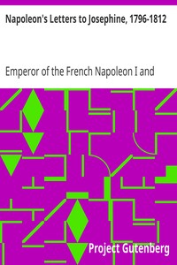 Napoleon's Letters to Josephine, 1796-1812
For the First Time Collected and Translated, with Notes Social, Historical, and Chronological, from Contemporary Sources by Emperor of the French Napoleon I