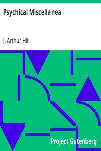 Psychical Miscellanea
Being Papers on Psychical Research, Telepathy, Hypnotism, Christian Science, etc. by J. Arthur (John Arthur) Hill