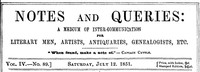 Notes and Queries, Vol. IV, Number 89, July 12, 1851
A Medium of Inter-communication for Literary Men, Artists, Antiquaries, Genealogists, etc. by Various