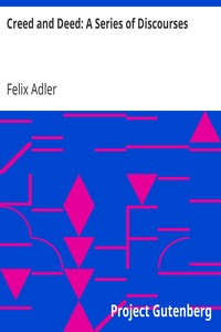 Creed and Deed: A Series of Discourses by Felix Adler