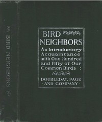 Bird Neighbors
An Introductory Acquaintance with One Hundred and Fifty Birds Commonly Found in the Gardens, Meadows, and Woods About Our Homes by Neltje Blanchan