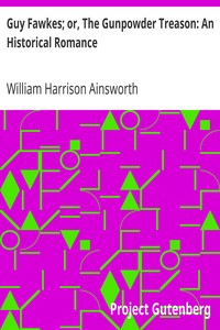 Guy Fawkes; or, The Gunpowder Treason: An Historical Romance by William Harrison Ainsworth