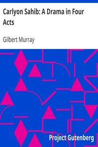 Carlyon Sahib: A Drama in Four Acts by Gilbert Murray
