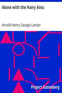 Alone with the Hairy Ainu
or, 3,800 miles on a pack saddle in Yezo and a cruise to the Kurile Islands. by Arnold Henry Savage Landor