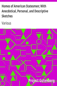 Homes of American Statesmen; With Anecdotical, Personal, and Descriptive Sketches by Various