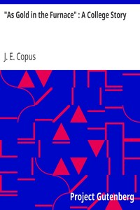 "As Gold in the Furnace" : A College Story by J. E. (John Edwin) Copus