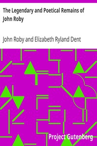 The Legendary and Poetical Remains of John Roby
author of 'Traditions of Lancashire', with a sketch of his literary life and character by John Roby