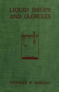 Liquid Drops and Globules, Their Formation and Movements
Three lectures delivered to popular audiences by Charles R. (Charles Robert) Darling