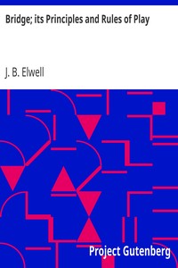 Bridge; its Principles and Rules of Play
with Illustrative Hands and the Club Code of Bridge Laws by J. B. (Joseph Bowne) Elwell
