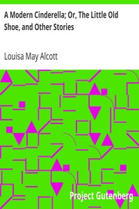 A Modern Cinderella; Or, The Little Old Shoe, and Other Stories by Louisa May Alcott