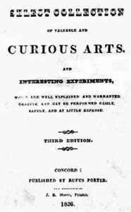A Select Collection of Valuable and Curious Arts and Interesting Experiments,
Which are Well Explained and Warranted Genuine and may be Performed Easily, Safely, and at Little Expense. by Unknown