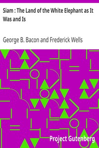 Siam : The Land of the White Elephant as It Was and Is by George B. (George Blagden) Bacon