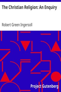 The Christian Religion: An Enquiry by Robert Green Ingersoll