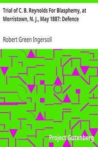 Trial of C. B. Reynolds For Blasphemy, at Morristown, N. J., May 1887: Defence by Robert Green Ingersoll