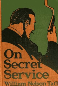 On Secret Service
Detective-Mystery Stories Based on Real Cases Solved by Government Agents by William Nelson Taft