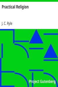 Practical Religion
Being Plain Papers on the Daily Duties, Experience, Dangers, and Privileges of Professing Christians by J. C. (John Charles) Ryle
