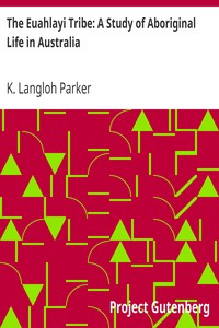 The Euahlayi Tribe: A Study of Aboriginal Life in Australia by K. Langloh (Katie Langloh) Parker