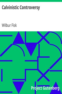 Calvinistic Controversy
Embracing a Sermon on Predestination and Election and Several Numbers, Formally Published in the Christian Advocate and Journal. by Wilbur Fisk