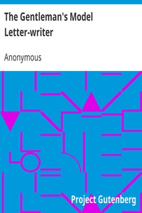 The Gentleman's Model Letter-writer
A Complete Guide to Correspondence on All Subjects, with Commercial Forms by Anonymous