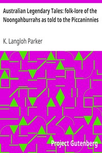 Australian Legendary Tales: folk-lore of the Noongahburrahs as told to the Piccaninnies by K. Langloh (Katie Langloh) Parker