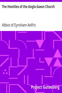 The Homilies of the Anglo-Saxon Church
Containing the Sermones Catholici, or Homilies of Ælfric, in the Original Anglo-Saxon, with an English Version. Volume I. by Abbot of Eynsham Aelfric