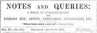 Notes and Queries, Vol. IV, Number 93, August 9, 1851
A Medium of Inter-communication for Literary Men, Artists, Antiquaries, Genealogists, etc. by Various