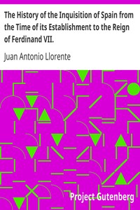 The History of the Inquisition of Spain from the Time of its Establishment to the Reign of Ferdinand VII. by Juan Antonio Llorente