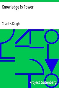 Knowledge Is Power:
A View of the Productive Forces of Modern Society and the Results of Labor, Capital and Skill. by Charles Knight