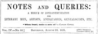Notes and Queries, Vol. IV, Number 95, August 23, 1851
A Medium of Inter-communication for Literary Men, Artists, Antiquaries, Genealogists, etc. by Various