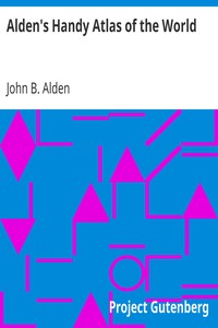 Alden's Handy Atlas of the World
Including One Hundred and Thirty-eight Colored Maps, Diagrams, Tables, Etc. by John B. (John Berry) Alden