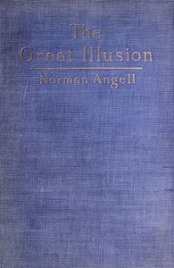 The Great Illusion
A Study of the Relation of Military Power to National Advantage by Norman Angell