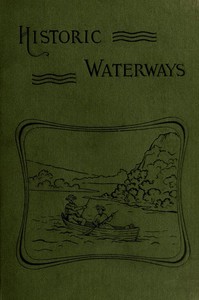 Historic Waterways—Six Hundred Miles of Canoeing Down the Rock, Fox, and Wisconsin Rivers by Reuben Gold Thwaites