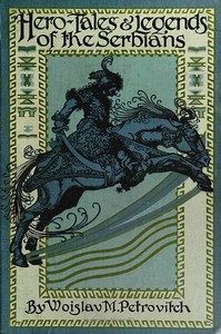 Hero Tales and Legends of the Serbians by Woislav M. Petrovitch