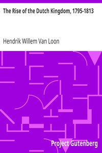 The Rise of the Dutch Kingdom, 1795-1813
A Short Account of the Early Development of the Modern Kingdom of the Netherlands by Hendrik Willem Van Loon