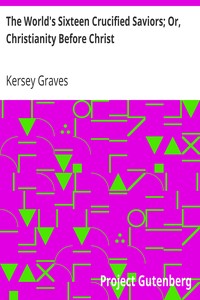 The World's Sixteen Crucified Saviors; Or, Christianity Before Christ by Kersey Graves