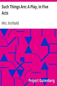 Such Things Are: A Play, in Five Acts by Mrs. Inchbald