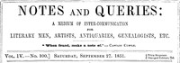 Notes and Queries, Vol. IV, Number 100, September 27, 1851
A Medium of Inter-communication for Literary Men, Artists, Antiquaries, Genealogists, etc. by Various