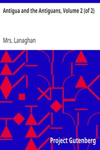 Antigua and the Antiguans, Volume 2 (of 2)
A full account of the colony and its inhabitants from the time of the Caribs to the present day by Mrs. Lanaghan
