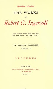 The Works of Robert G. Ingersoll, Vol. 04 (of 12)
Dresden Edition—Lectures by Robert Green Ingersoll