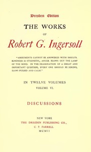 The Works of Robert G. Ingersoll, Vol. 06 (of 12)
Dresden Edition—Discussions by Robert Green Ingersoll
