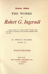 The Works of Robert G. Ingersoll, Vol. 07 (of 12)
Dresden Edition—Discussions by Robert Green Ingersoll