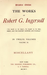 The Works of Robert G. Ingersoll, Vol. 11 (of 12)
Dresden Edition—Miscellany by Robert Green Ingersoll