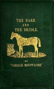 The Barb and the Bridle
A Handbook of Equitation for Ladies, and Manual of Instruction in the Science of Riding, from the Preparatory Suppling Exercises by Robert Henderson