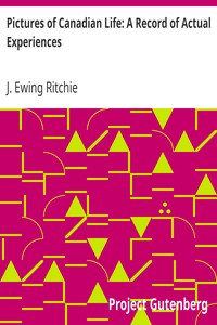 Pictures of Canadian Life: A Record of Actual Experiences by J. Ewing (James Ewing) Ritchie